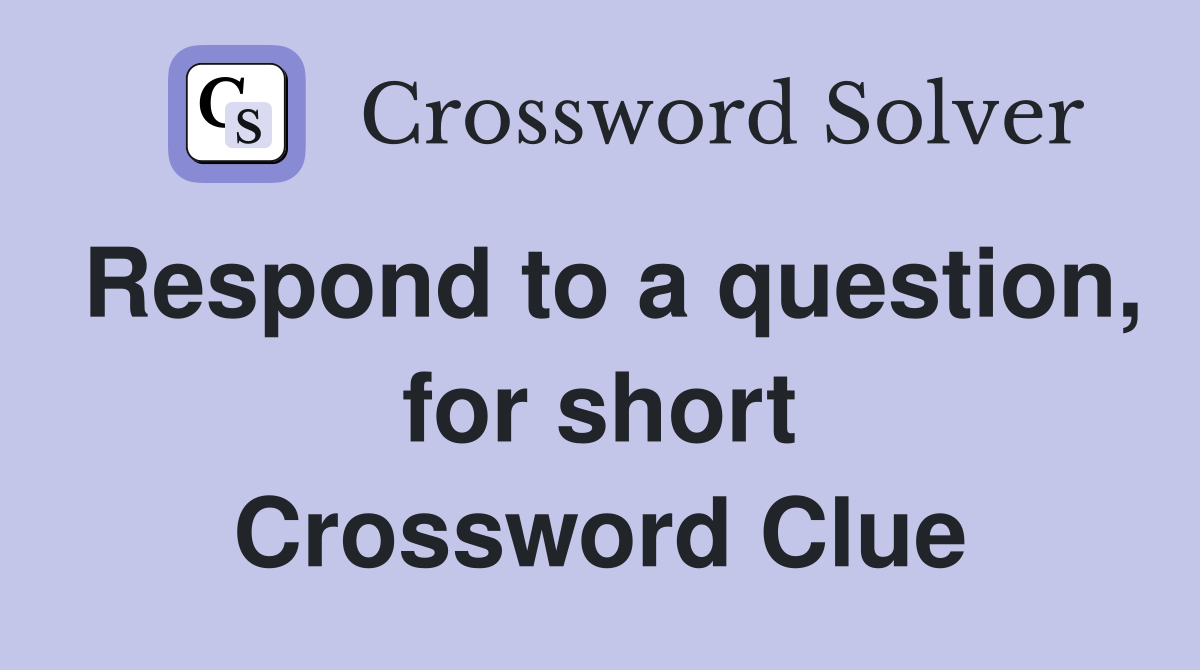 Respond to a question, for short Crossword Clue