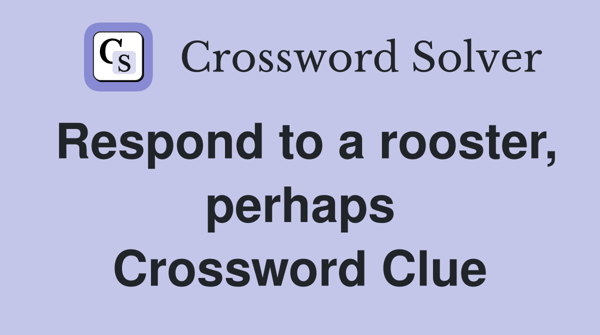 Respond to a rooster, perhaps Crossword Clue