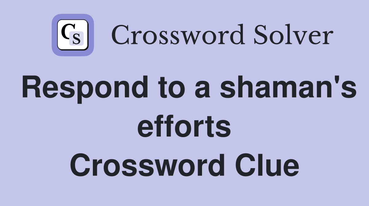Respond to a shaman's efforts Crossword Clue