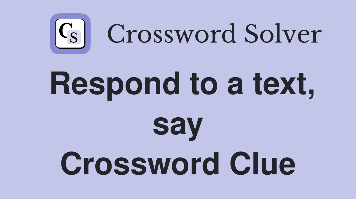 Respond to a text, say Crossword Clue
