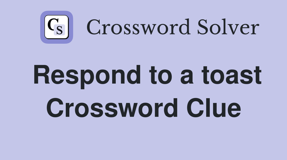 Respond to a toast Crossword Clue