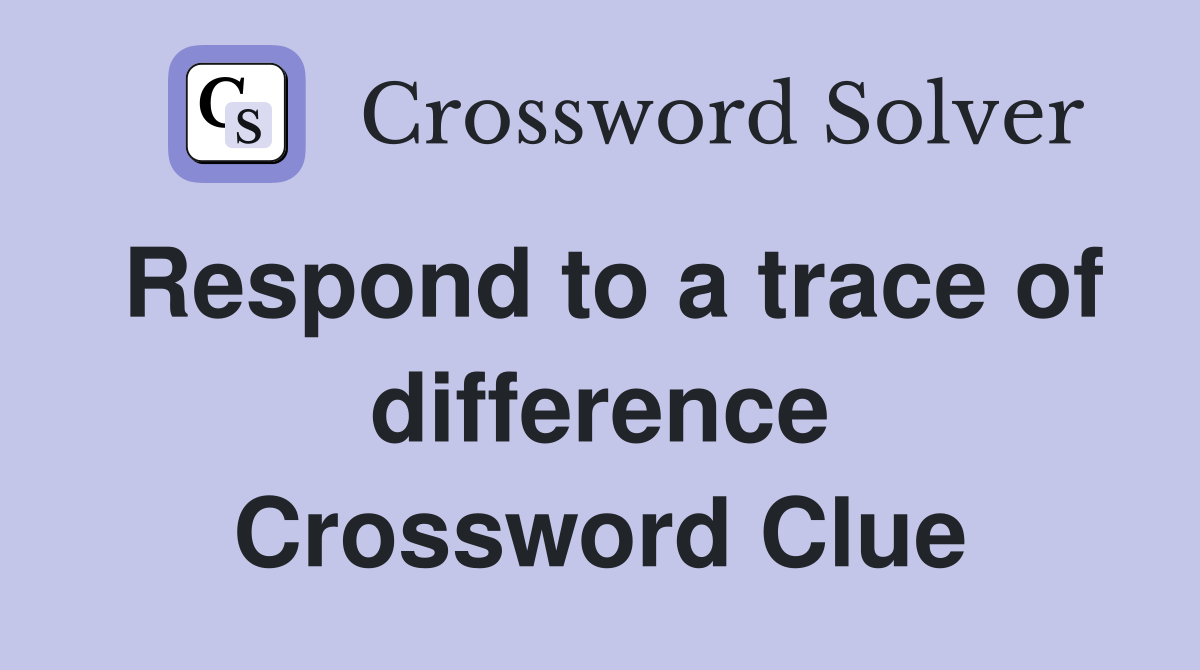Respond to a trace of difference Crossword Clue
