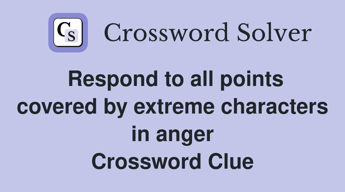 Respond to all points covered by extreme characters in anger Crossword Clue