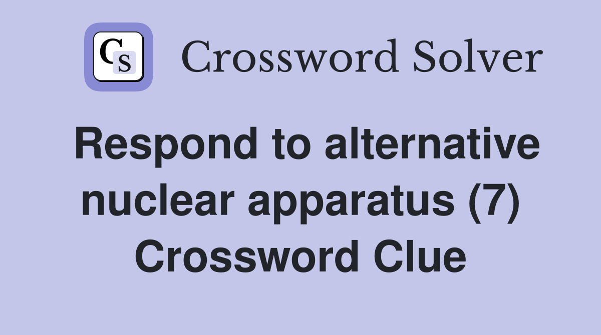 Respond to alternative nuclear apparatus (7) Crossword Clue