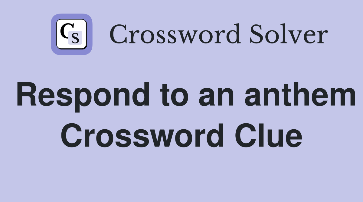 Respond to an anthem Crossword Clue