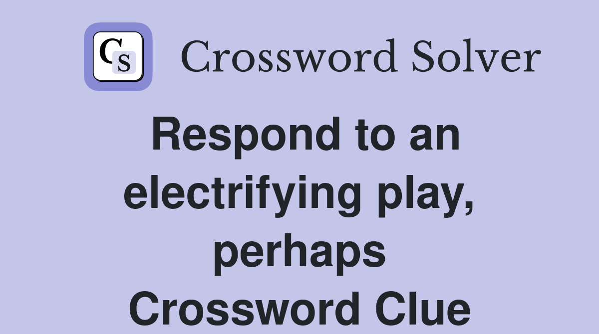 Respond to an electrifying play, perhaps Crossword Clue