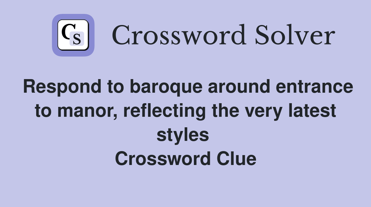 Respond to baroque around entrance to manor, reflecting the very latest styles  Crossword Clue