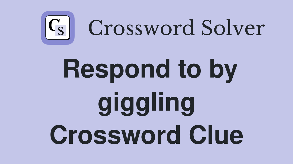 Respond to by giggling Crossword Clue