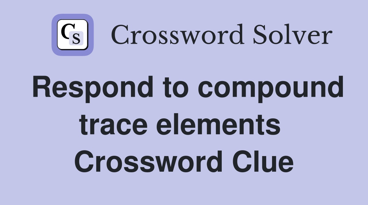 Respond to compound trace elements  Crossword Clue