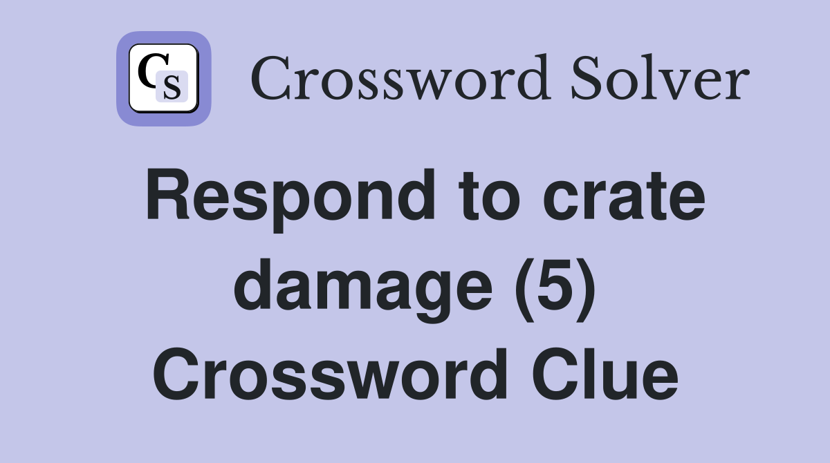 Respond to crate damage (5) Crossword Clue