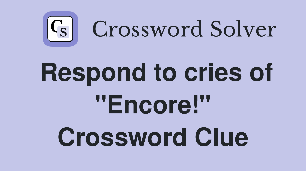 Respond to cries of "Encore!" Crossword Clue