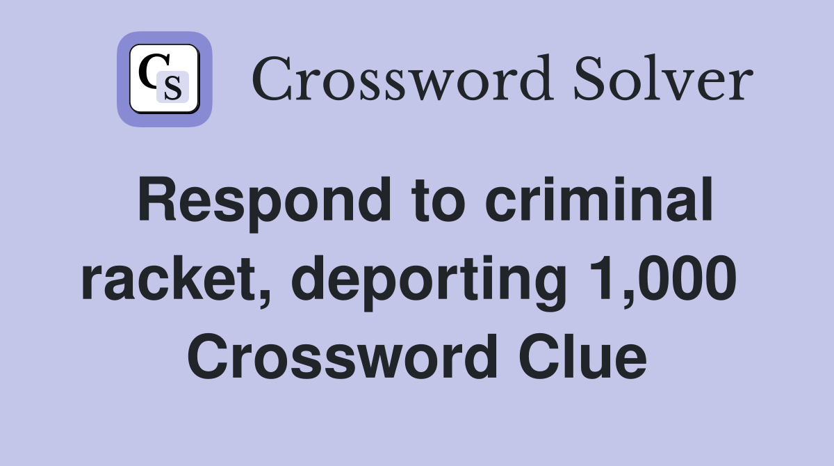 Respond to criminal racket, deporting 1,000  Crossword Clue
