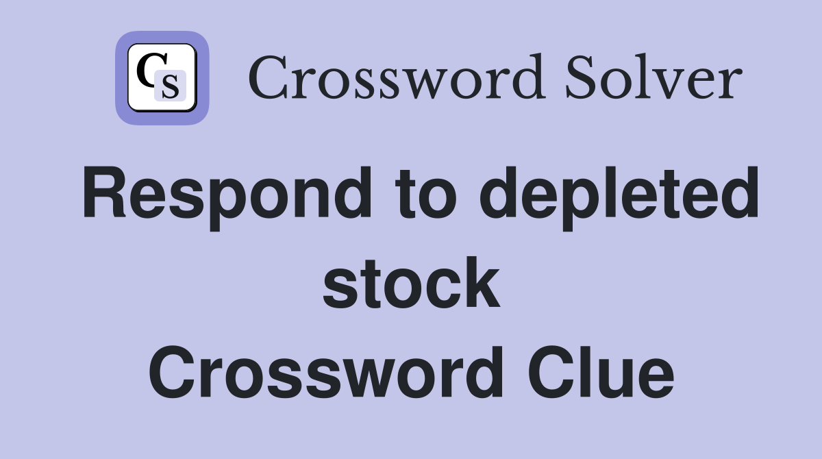 Respond to depleted stock Crossword Clue