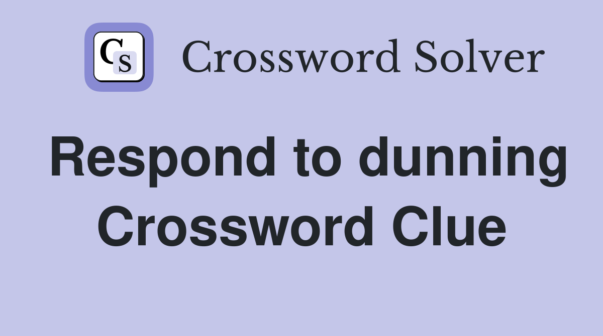 Respond to dunning Crossword Clue