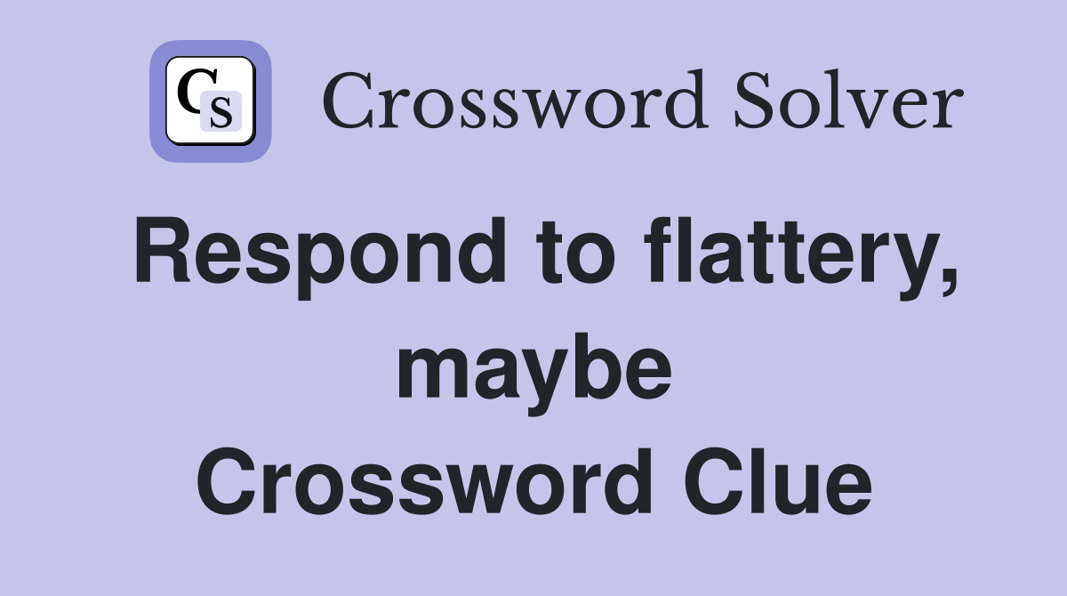 Respond to flattery, maybe Crossword Clue