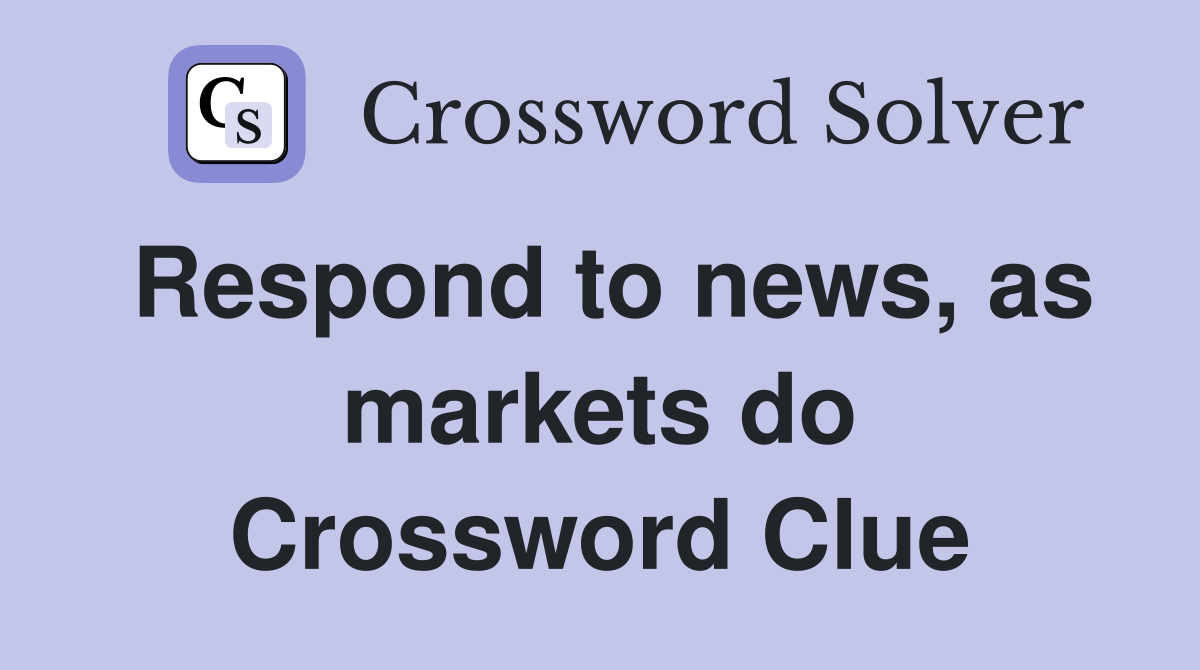 Respond to news, as markets do Crossword Clue