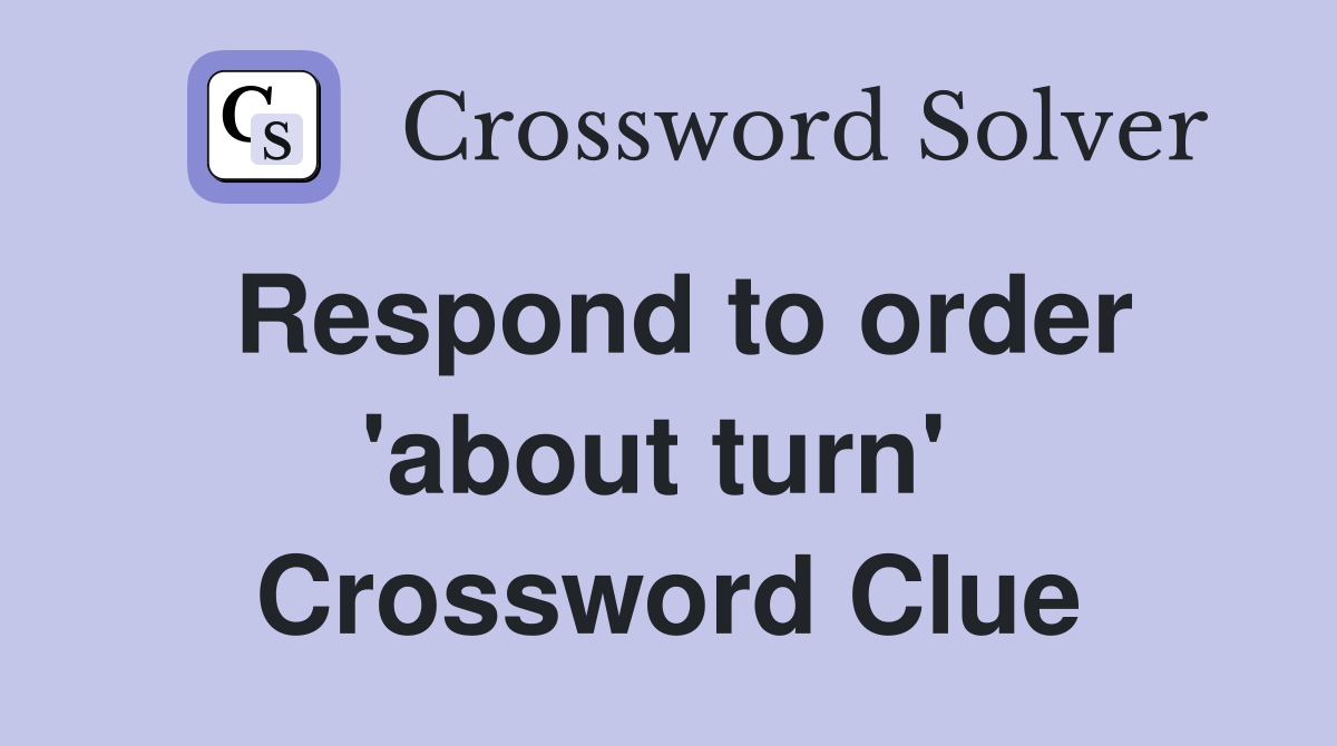 Respond to order 'about turn'  Crossword Clue