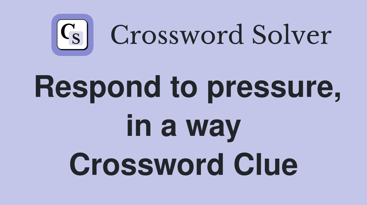 Respond to pressure, in a way Crossword Clue