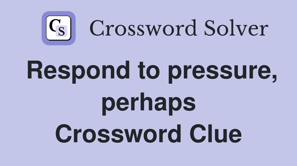 Respond to pressure, perhaps Crossword Clue