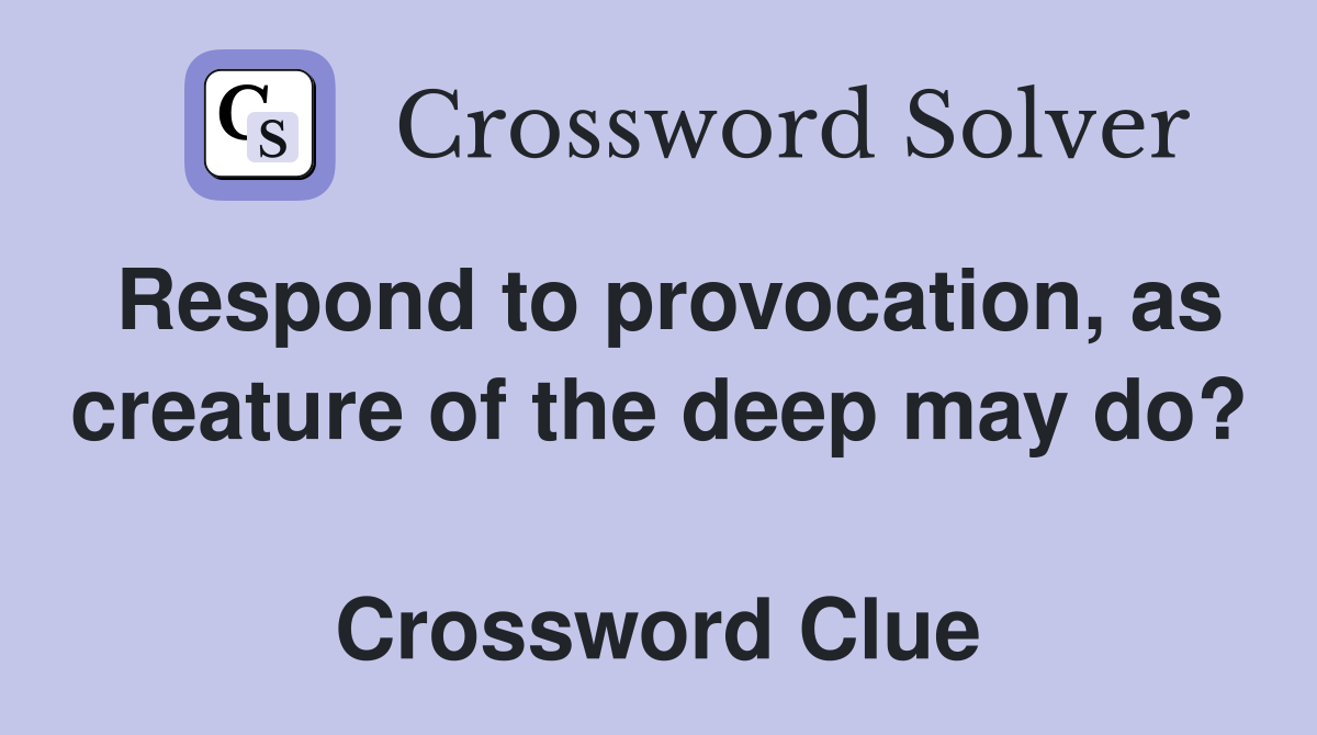 Respond to provocation, as creature of the deep may do?  Crossword Clue