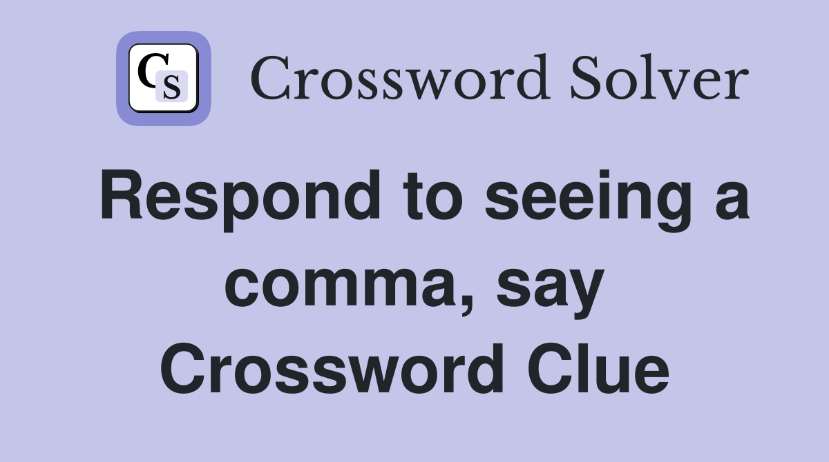 Respond to seeing a comma, say Crossword Clue