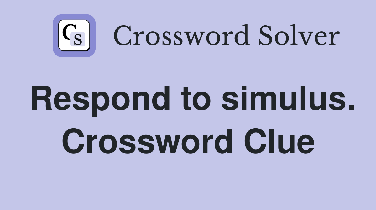 Respond to simulus. Crossword Clue