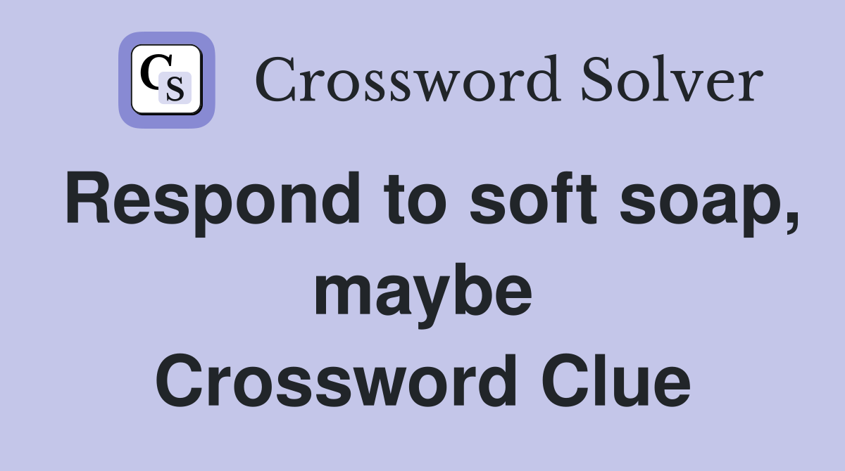 Respond to soft soap, maybe Crossword Clue