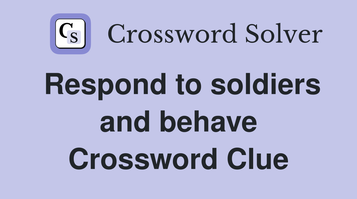Respond to soldiers and behave Crossword Clue