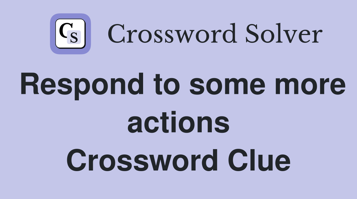 Respond to some more actions Crossword Clue