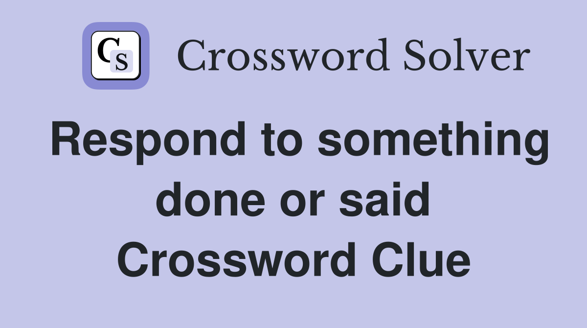 Respond to something done or said Crossword Clue