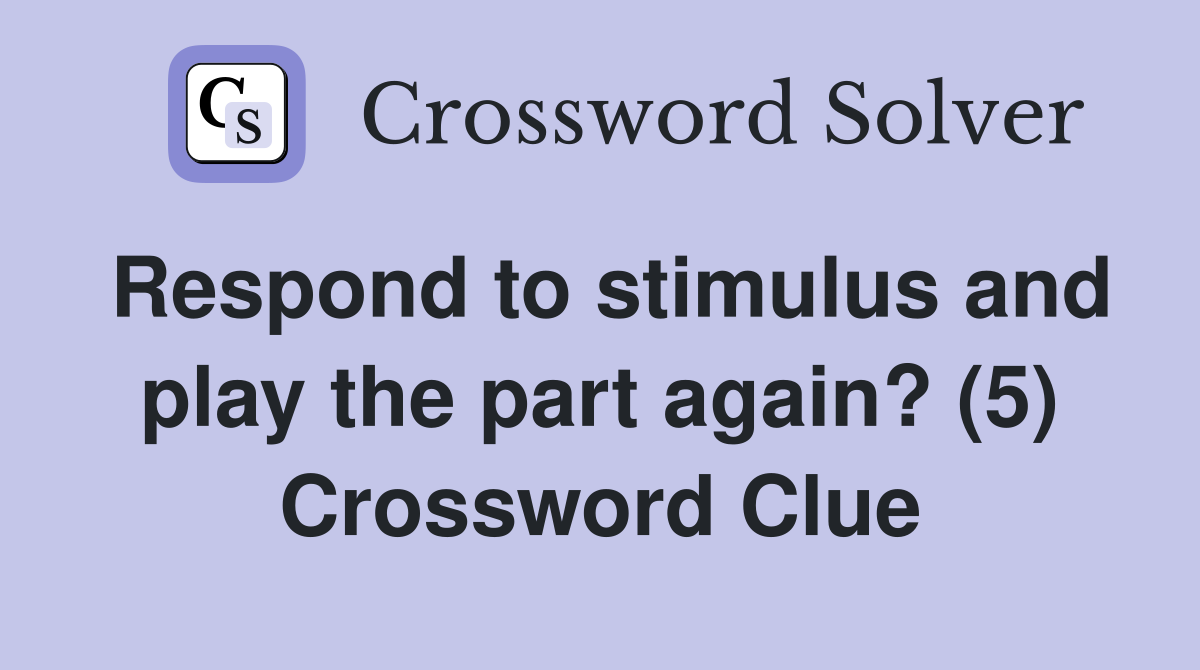 Respond to stimulus and play the part again? (5) Crossword Clue