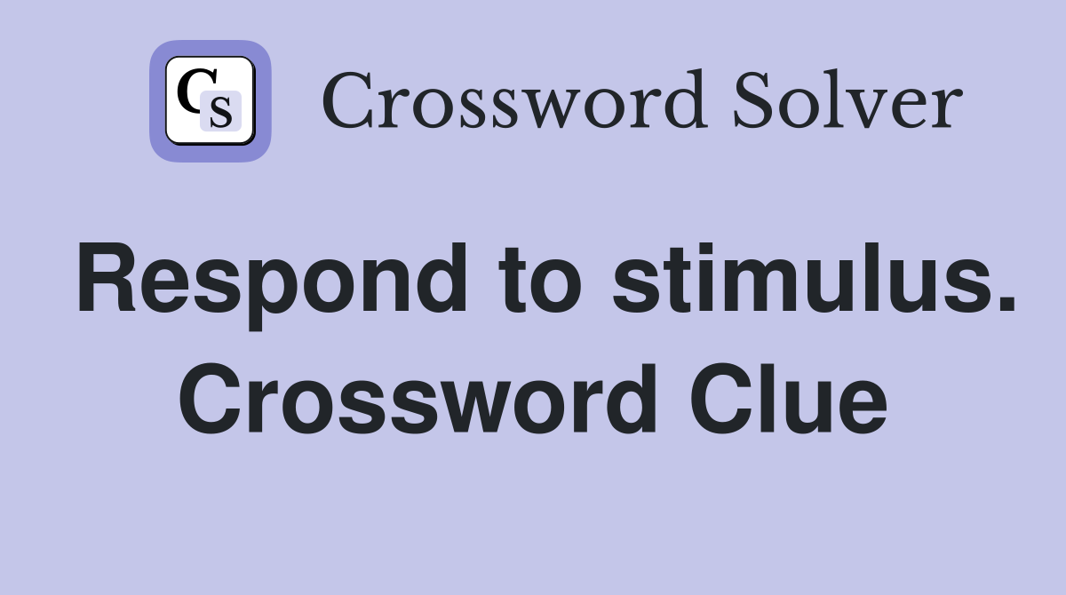 Respond to stimulus. Crossword Clue