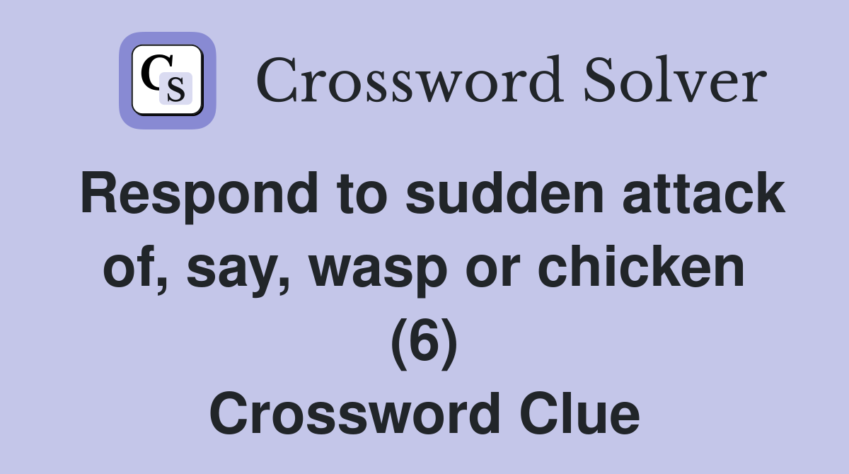 Respond to sudden attack of, say, wasp or chicken (6) Crossword Clue