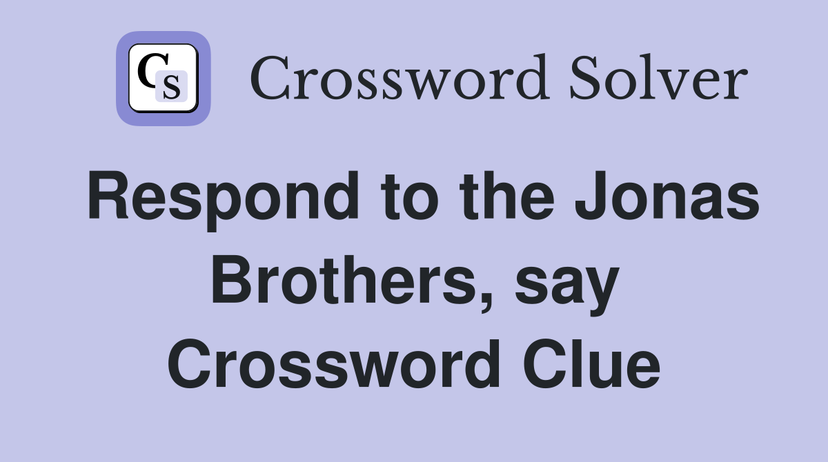 Respond to the Jonas Brothers, say Crossword Clue