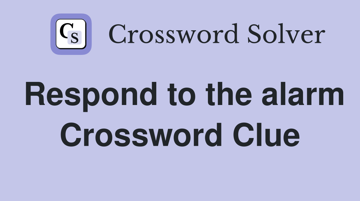 Respond to the alarm Crossword Clue