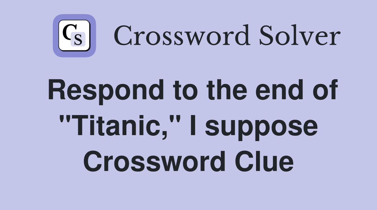 Respond to the end of "Titanic," I suppose Crossword Clue