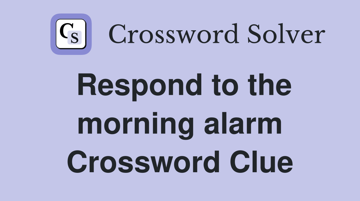 Respond to the morning alarm Crossword Clue