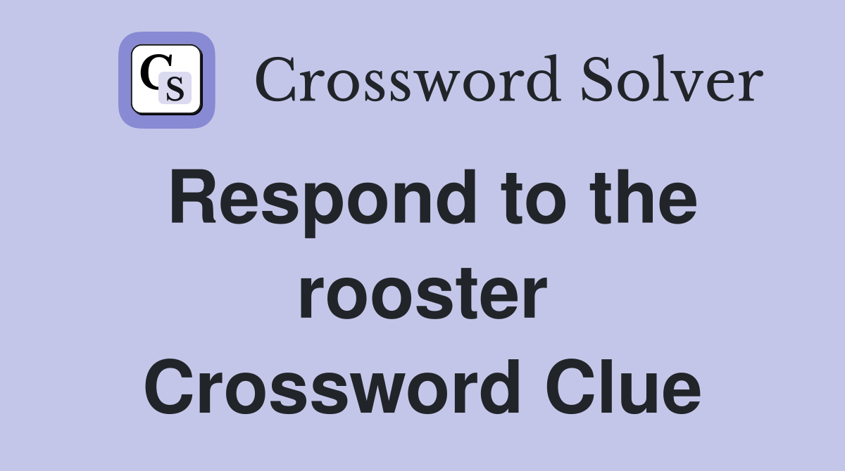 Respond to the rooster Crossword Clue