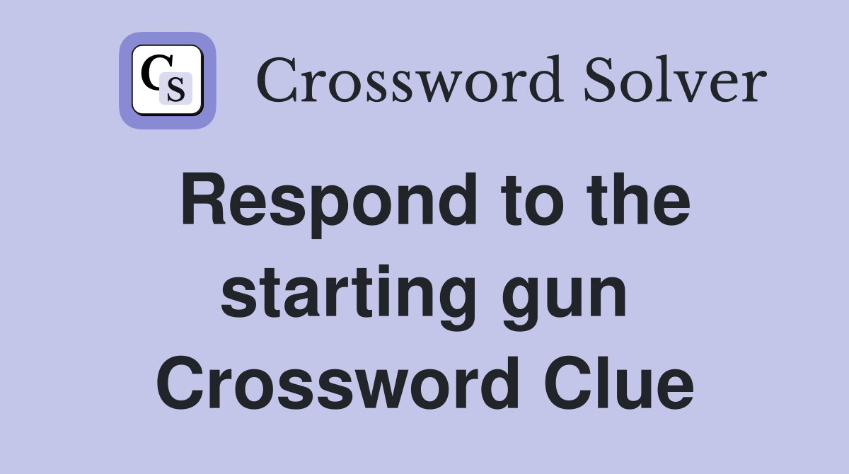 Respond to the starting gun Crossword Clue