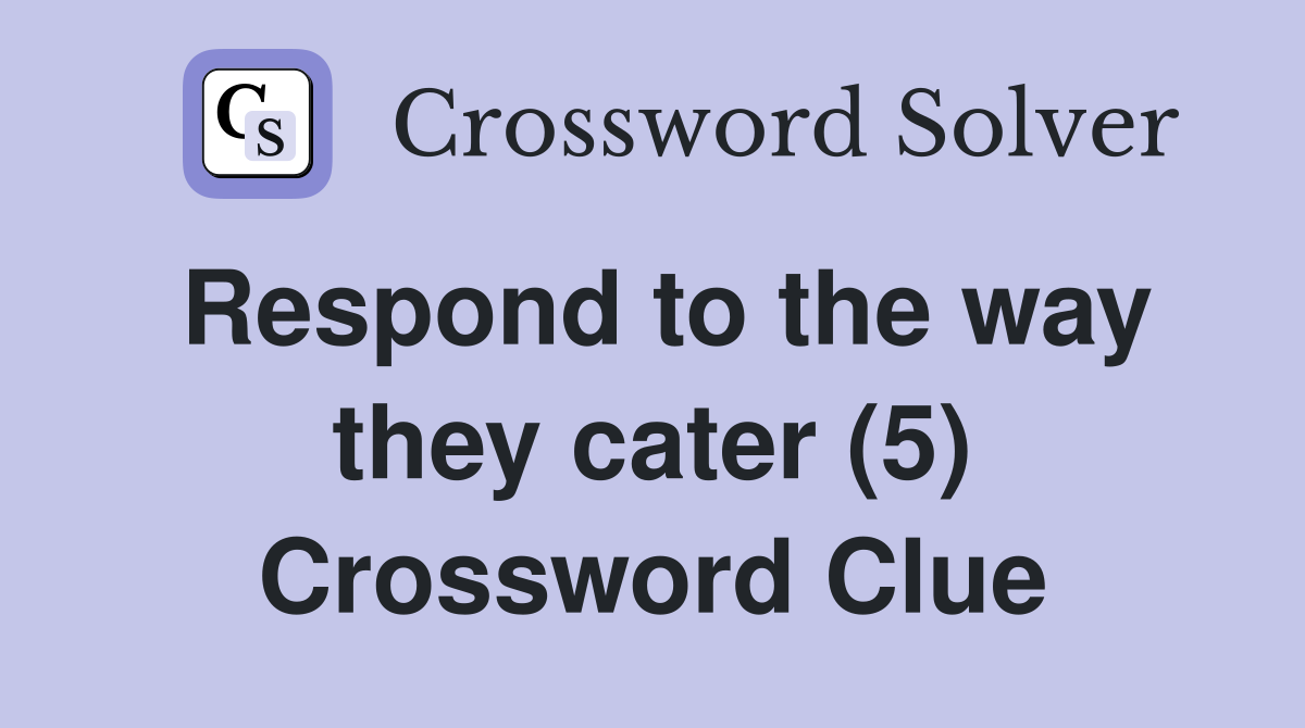 Respond to the way they cater (5) Crossword Clue