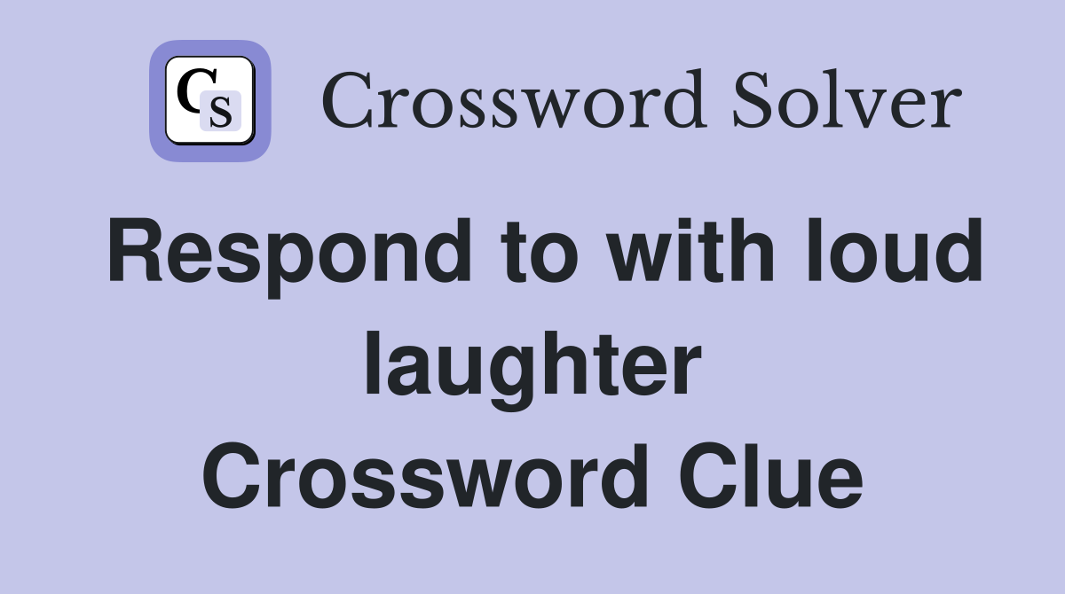 Respond to with loud laughter Crossword Clue
