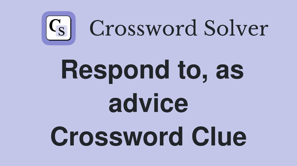 Respond to, as advice Crossword Clue