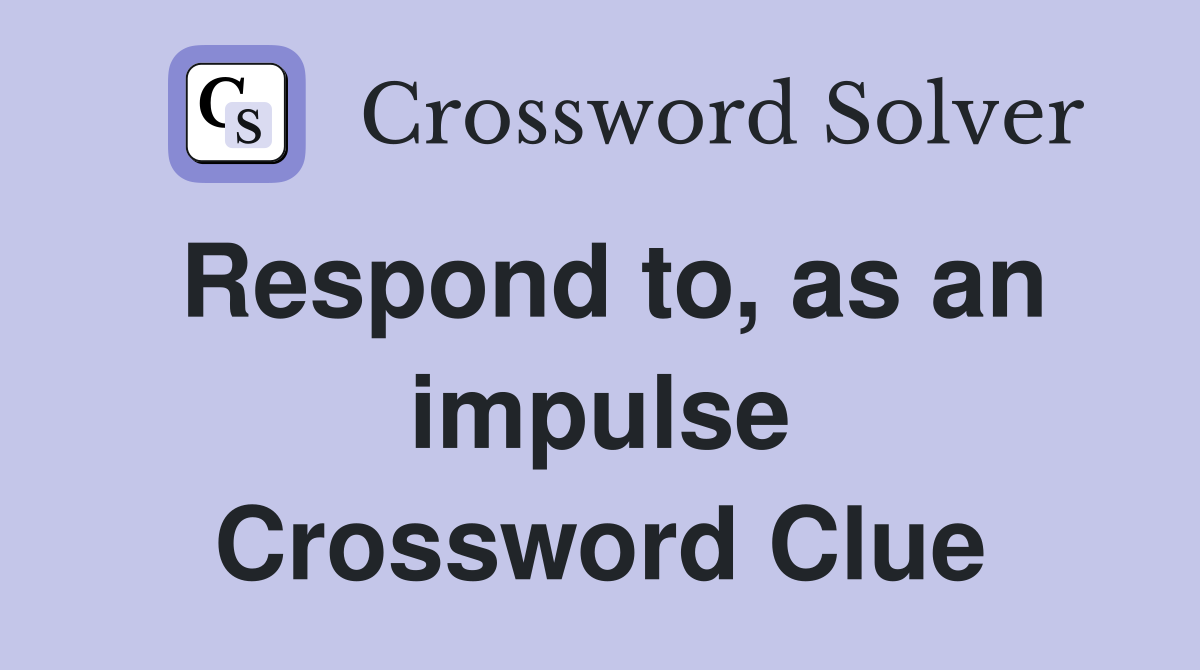 Respond to, as an impulse Crossword Clue