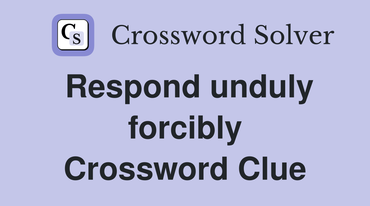 Respond unduly forcibly Crossword Clue
