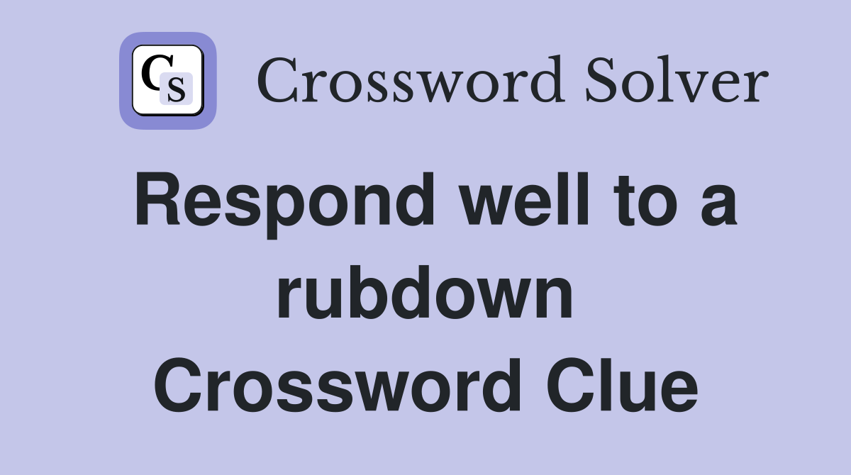 Respond well to a rubdown Crossword Clue
