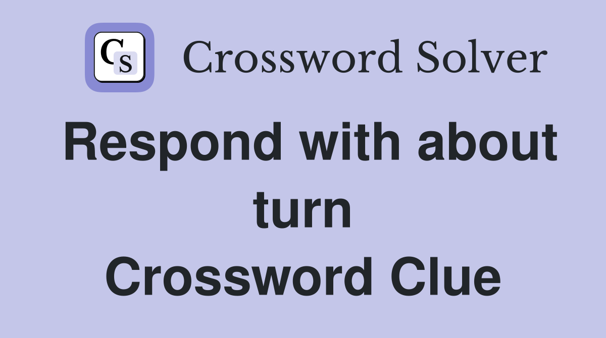 Respond with about turn Crossword Clue