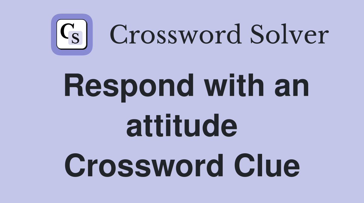 Respond with an attitude Crossword Clue