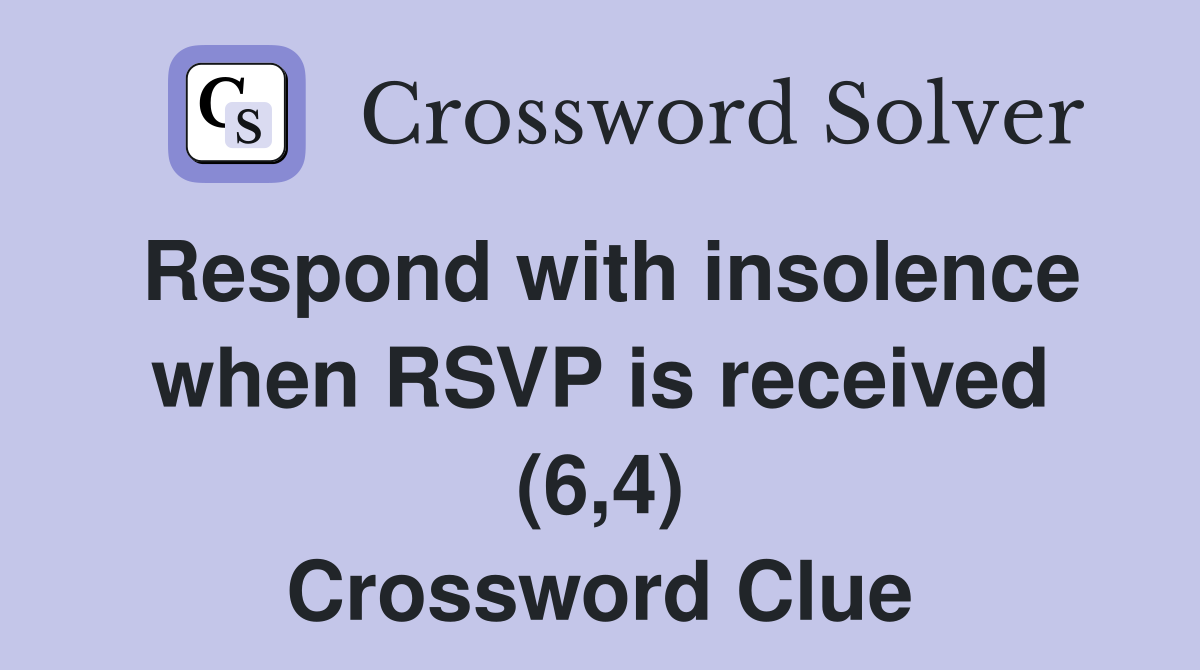 Respond with insolence when RSVP is received (6,4) Crossword Clue