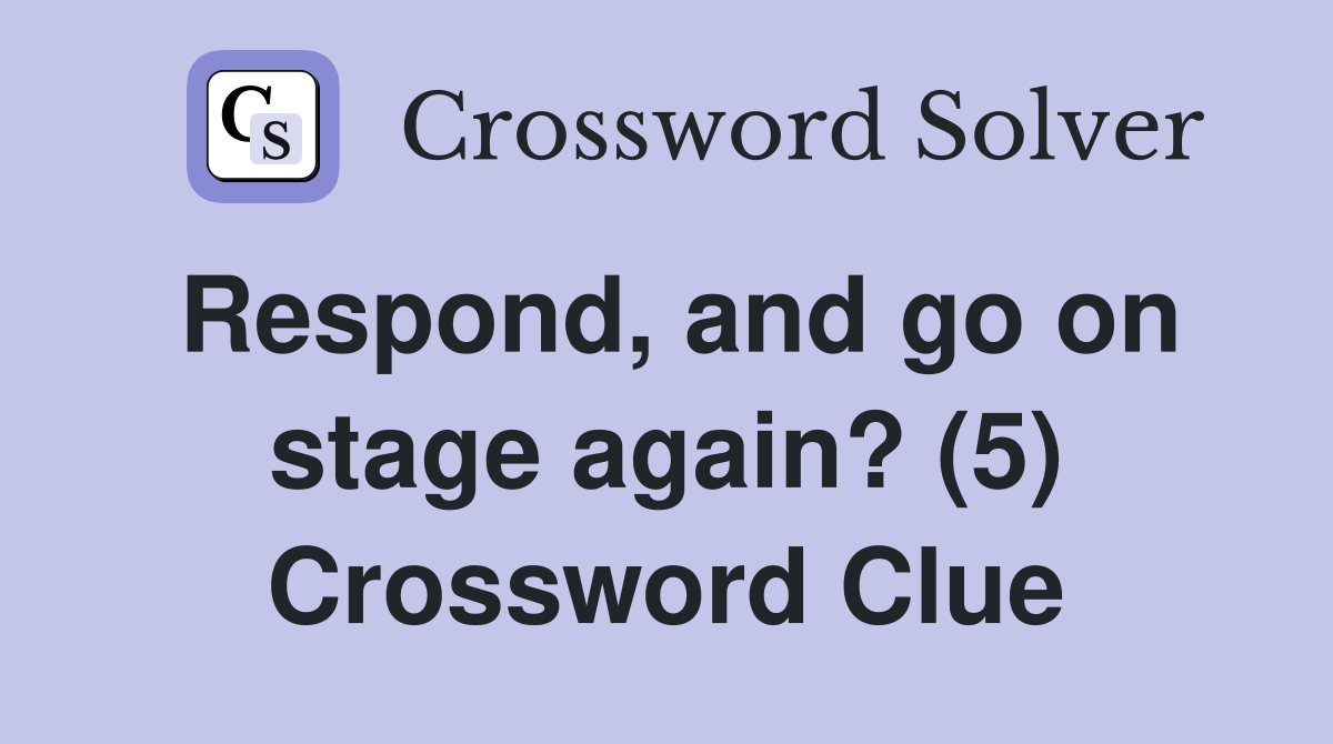 Respond, and go on stage again? (5) Crossword Clue