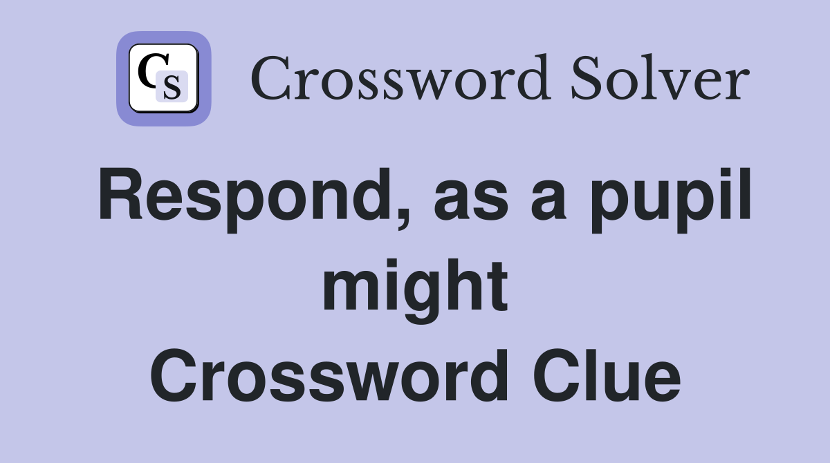 Respond, as a pupil might Crossword Clue